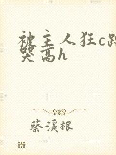 被主人狂c躁到哭高h