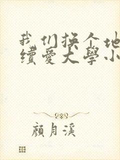 我们换个地方继续爱大学小说
