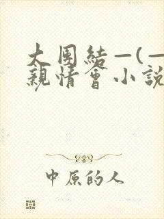 大团结—(—)亲情会小说