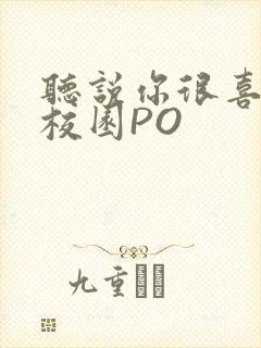 听说你很喜欢我校园PO