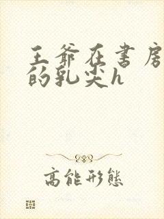 王爷在书房含她的乳尖h