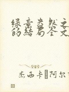 绿意盎然之小东的结局全文笔趣阁在线阅读