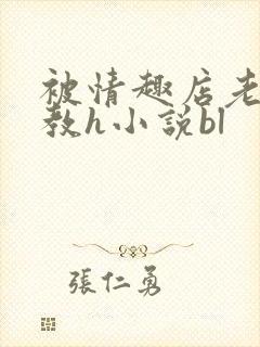 被情趣店老板调教h小说bl