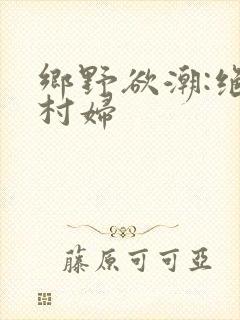 乡野欲潮:绝色村妇