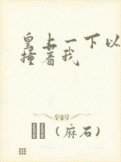 皇上一下以下的撞着我