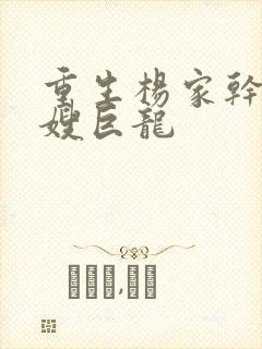 重生杨家干了众嫂巨龙