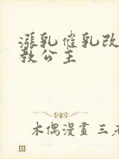 涨乳催乳改造调教公主