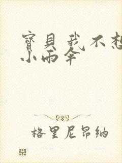 宝贝 我不想带小雨伞