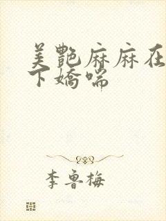 美艳麻麻在我胯下娇喘