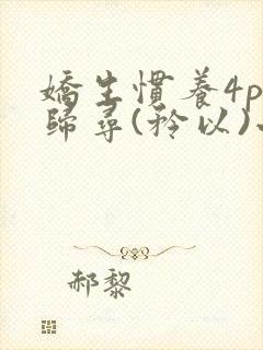 娇生惯养4ph归寻(矜以)小说免费阅读