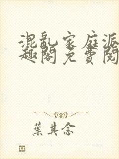 混乱家庭派对笔趣阁免费阅读全文笔趣阁