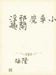 浮邪魔尊小说笔趣阁