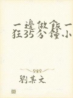 一边做饭一边躁狂35分钟小说