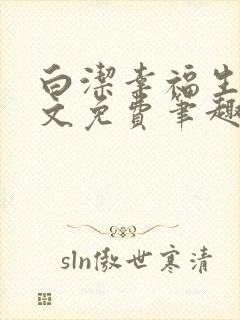 白洁幸福生活全文免费笔趣阁阅读