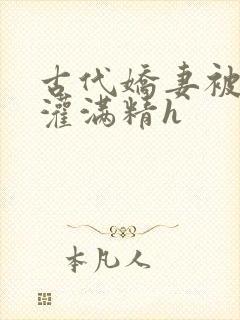 古代娇妻被邻居灌满精h