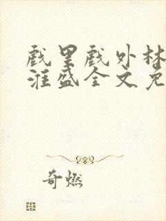 戏里戏外林栀季淮盛全文免费阅读笔趣阁