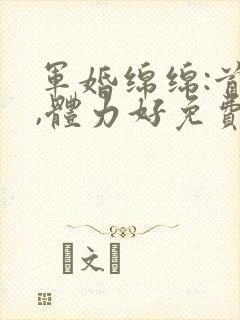 军婚绵绵:首长,体力好免费阅读