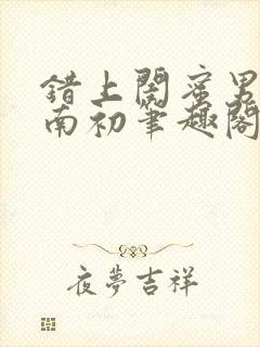 错上闺蜜男友沈南初笔趣阁