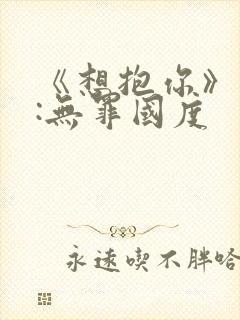 《想抱你》作者:无罪国度