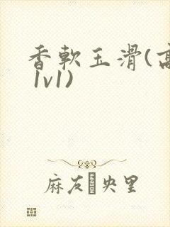 香软玉滑(高h 1v1)