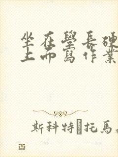 坐在学长硬硬的上面写作业