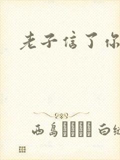 老子信了你的邪