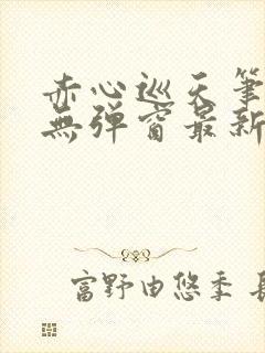 赤心巡天笔趣阁无弹窗最新