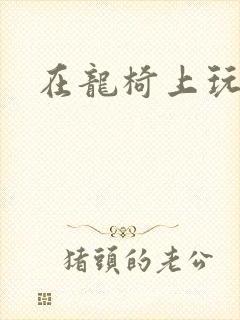 在龙椅上玩皇后