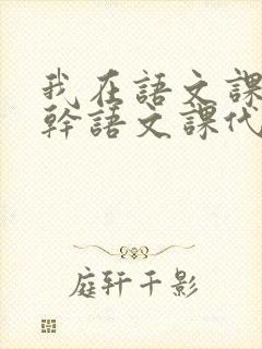 我在语文课上强干语文课代表