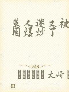 万人迷又被主角团爆炒了