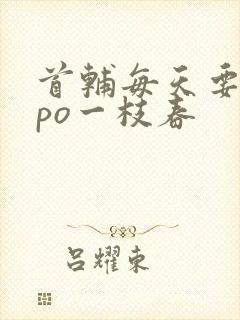 首辅每天要不够po一枝春