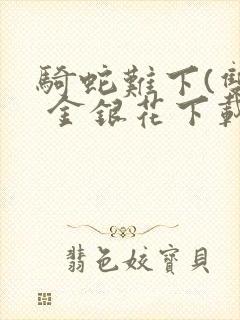 骑蛇难下(双) 金银花下载