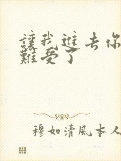 让我进去你就不难受了