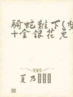 骑蛇难下(双)+金银花免费