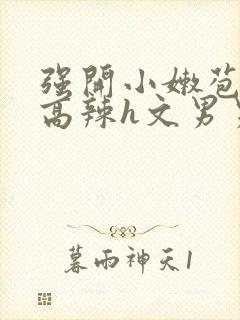 强开小嫩苞h文高辣h文男男