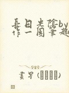 长日光阴by乱作一团笔趣阁