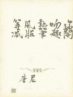 等风热吻你未删减版笔趣阁