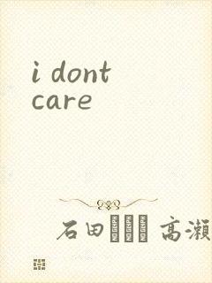 i dont care