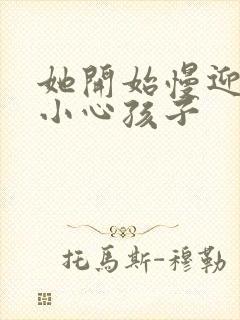 她开始慢迎迎合小心孩子