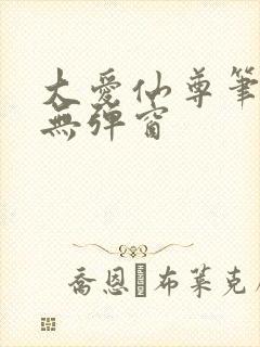 大爱仙尊笔趣阁无弹窗