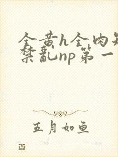 全黄h全肉短篇禁乱np第一次