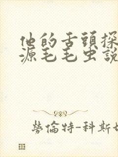 他的舌头探进蜜源毛毛虫说说视频