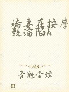 娇妻在按摩师调教沦陷h