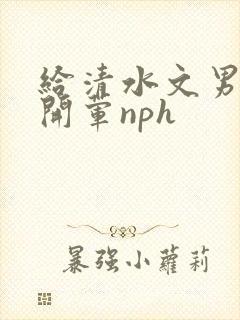 给清水文男主们开荤nph