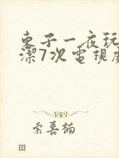 东子一夜玩弄白洁7次电视剧