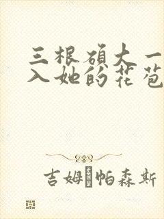 三根硕大一起挤入她的花苞演员表