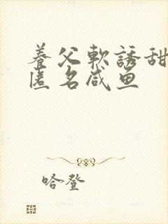 养父软诱甜BY匿名咸鱼