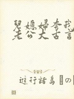 儿媳妇夸我比她老公大古言