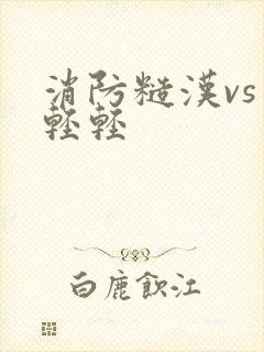 消防糙汉vs宋轻轻