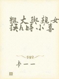 粗大与亲女伦交换h时小喜